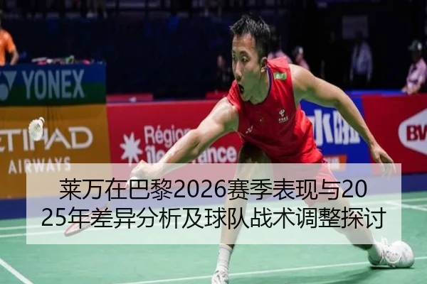 莱万在巴黎2026赛季表现与2025年差异分析及球队战术调整探讨