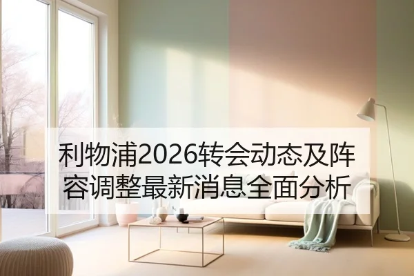 利物浦2026转会动态及阵容调整最新消息全面分析