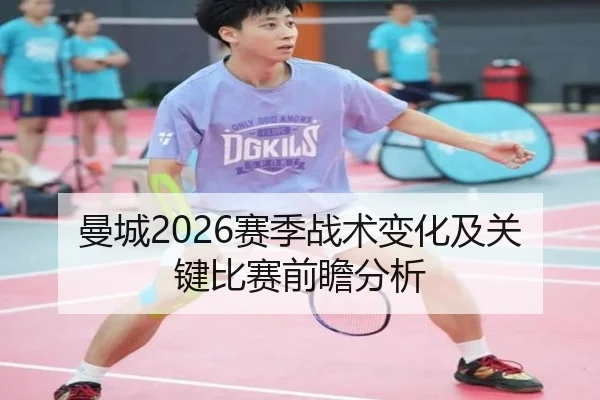 曼城2026赛季战术变化及关键比赛前瞻分析