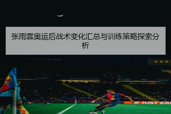 张雨霏奥运后战术变化汇总与训练策略探索分析
