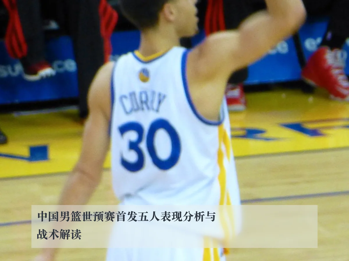 中国男篮世预赛首发五人表现分析与战术解读