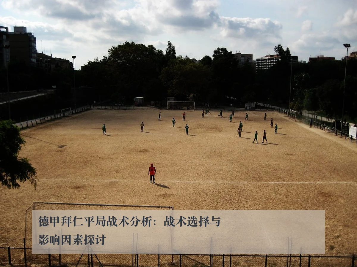 德甲拜仁平局战术分析:战术选择与影响因素探讨